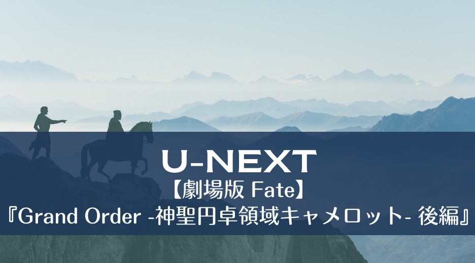 【劇場版 Fate】『Grand Order -神聖円卓領域キャメロット- 後編』