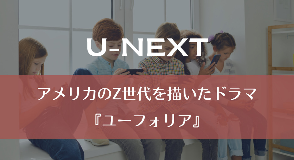 U-NEXT｜アメリカのZ世代を描いたドラマ『ユーフォリア』