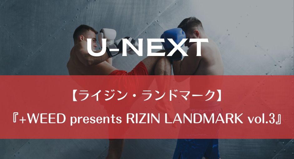 U-NEXT｜【ライジン・ランドマーク】『+WEED presents RIZIN LANDMARK vol.3』