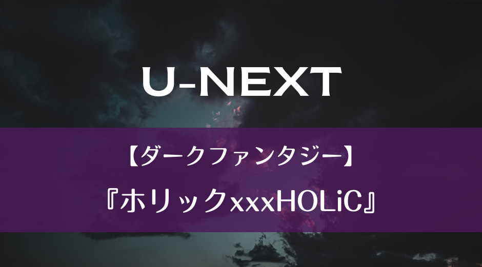 U-NEXT｜【ダークファンタジー】『ホリックxxxHOLiC』